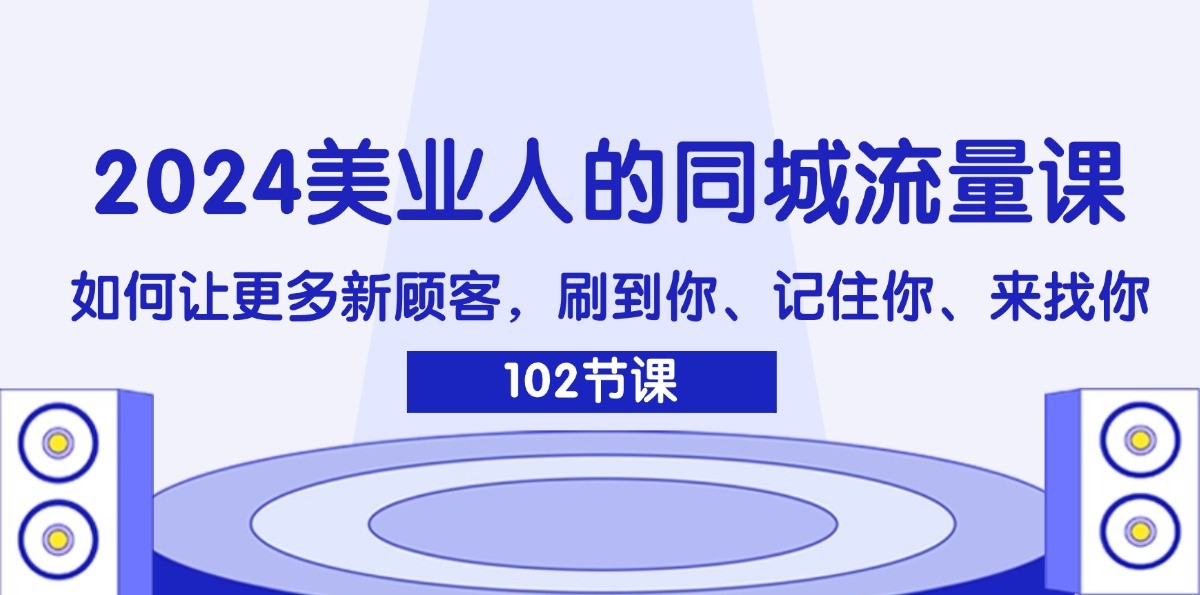 2024美业人的同城流量课：如何让更多新顾客，刷到你、记住你、来找你-木木创业基地项目网