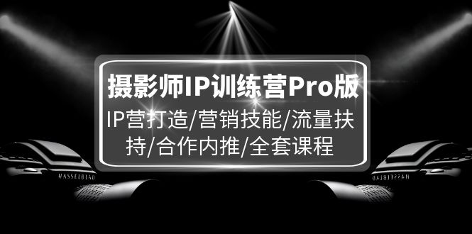 摄影师IP训练营Pro版，IP营打造/营销技能/流量扶持/合作内推/全套课程-木木创业基地项目网