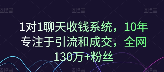 1对1聊天收钱系统，10年专注于引流和成交，全网130万+粉丝-木木创业基地项目网