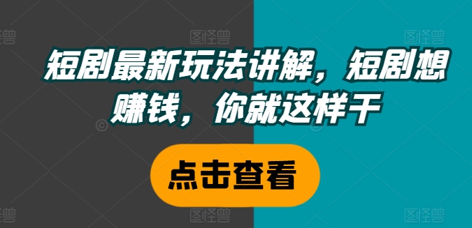 短剧最新玩法讲解，短剧想赚钱，你就这样干-木木创业基地项目网