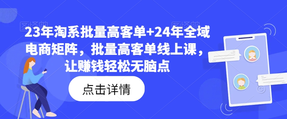 23年淘系批量高客单+24年全域电商矩阵，批量高客单线上课，让赚钱轻松无脑点-木木创业基地项目网