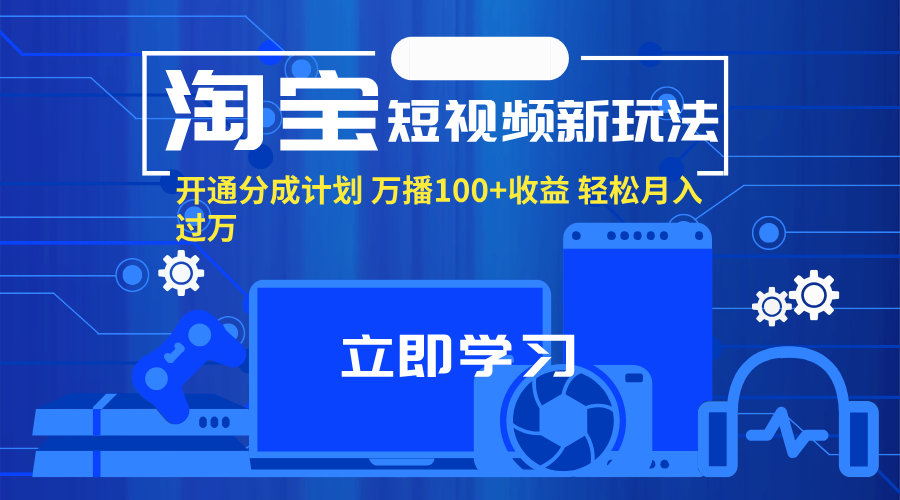 （11948期）淘宝短视频新玩法，开通分成计划，万播100+收益，轻松月入过万。-木木创业基地项目网