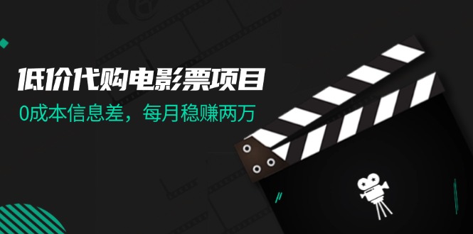 （11950期）低价代购电影票项目，0成本信息差，每月稳赚两万！-木木创业基地项目网