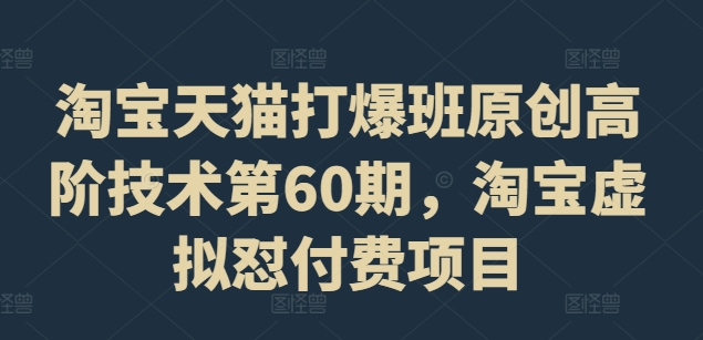 淘宝天猫打爆班原创高阶技术第60期，淘宝虚拟怼付费项目-木木创业基地项目网