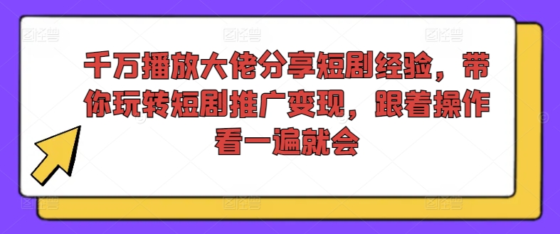 千万播放大佬分享短剧经验，带你玩转短剧推广变现，跟着操作看一遍就会-木木创业基地项目网