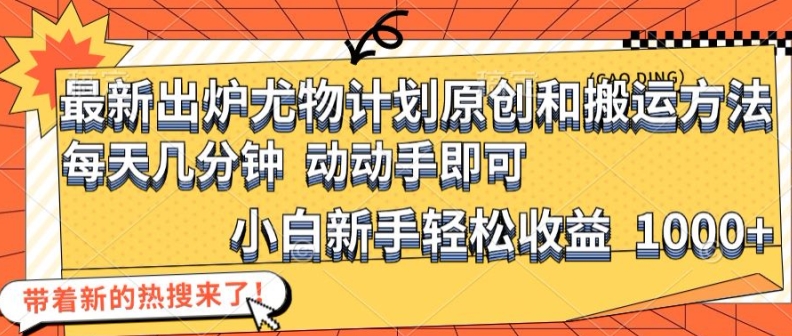 最新出炉尤物计划原创和搬运方法，简单易操作，动动手，小白新手轻松日入1000+-木木创业基地项目网