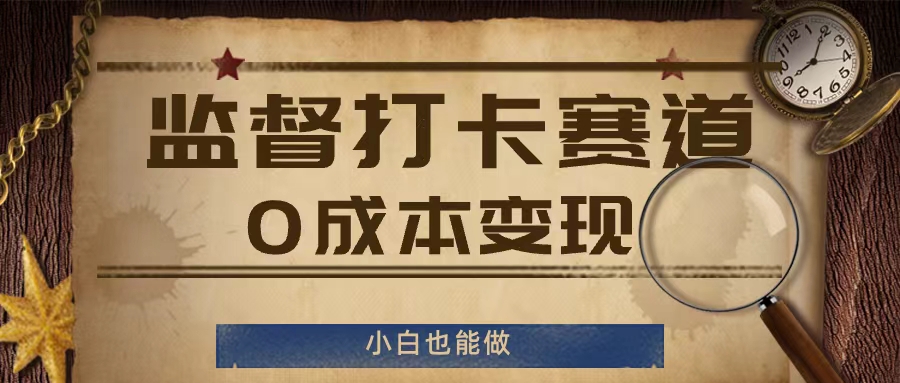 监督打卡赛道，0成本变现，小白也可以做-木木创业基地项目网