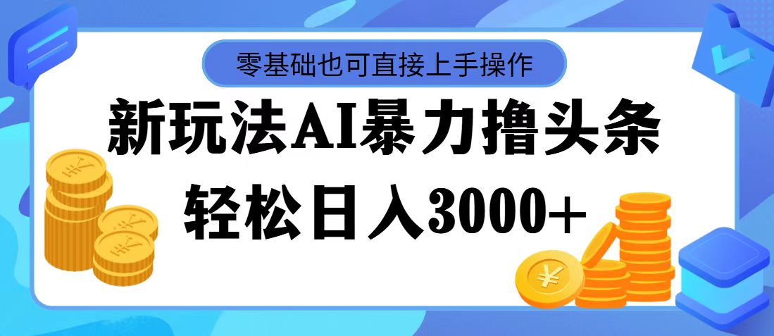 （11981期）最新玩法AI暴力撸头条，零基础也可轻松日入3000+，当天起号，第二天见…-木木创业基地项目网