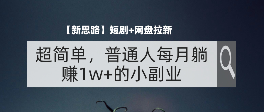 （11980期）【新思路】短剧+网盘拉新，超简单，普通人每月躺赚1w+的小副业-木木创业基地项目网