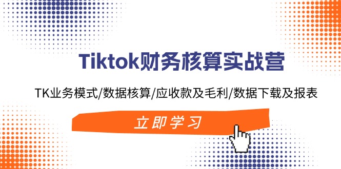 （11978期）Tiktok财务核算实战营：TK业务模式/数据核算/应收款及毛利/数据下载及报表-木木创业基地项目网