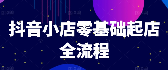 抖音小店零基础起店全流程，快速打造单品爆款技巧、商品卡引流模式与推流算法等-木木创业基地项目网