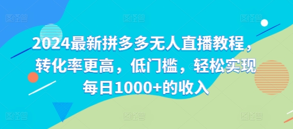 2024最新拼多多无人直播教程，转化率更高，低门槛，轻松实现每日1000+的收入-木木创业基地项目网