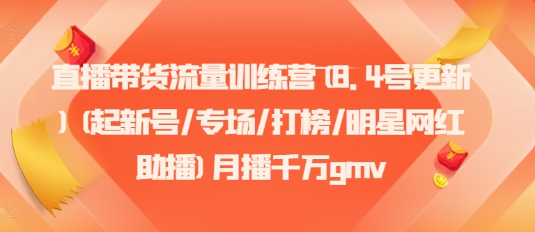 直播带货流量训练营(8.4号更新)(起新号/专场/打榜/明星网红助播)月播千万gmv-木木创业基地项目网