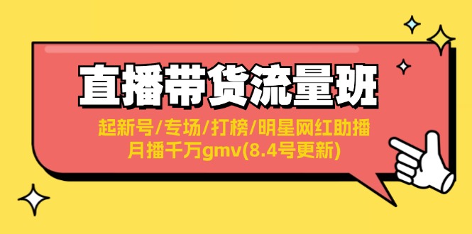 （11987期）直播带货流量班：起新号/专场/打榜/明星网红助播/月播千万gmv(8.4号更新)-木木创业基地项目网