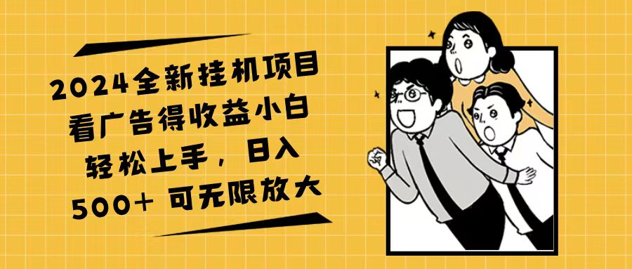 （11986期）2024全新挂机项目看广告得收益小白轻松上手，日入500+ 可无限放大-木木创业基地项目网