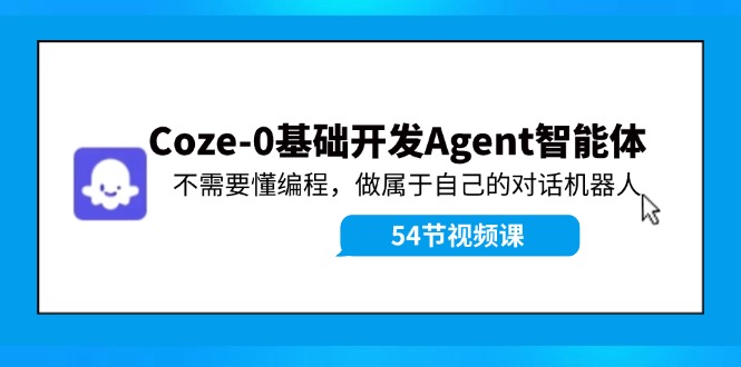 （11990期）Coze-0基础开发 Agent智能体教程：不需要懂编程，做属于自己的对话机器人-木木创业基地项目网