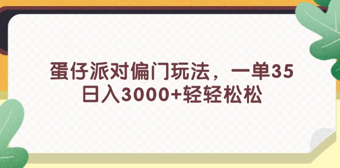 （11995期）蛋仔派对偏门玩法，一单35，日入3000+轻轻松松-木木创业基地项目网