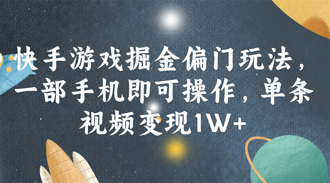 （11994期）快手游戏掘金偏门玩法，一部手机即可操作，单条视频变现1W+-木木创业基地项目网