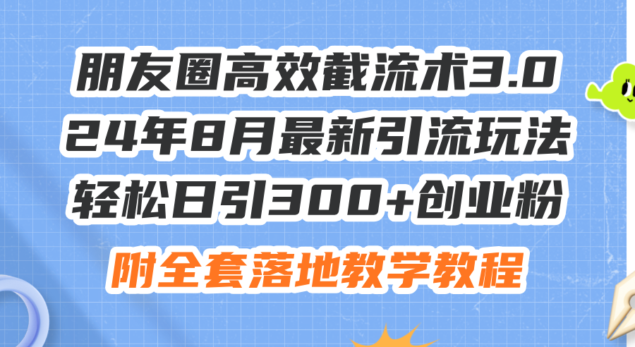 （11993期）朋友圈高效截流术3.0，24年8月最新引流玩法，轻松日引300+创业粉，附全…-木木创业基地项目网