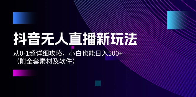 （12000期）抖音无人直播新玩法，从0-1超详细攻略，小白也能日入500+（附全套素材…-木木创业基地项目网