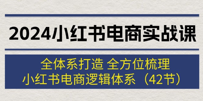 （12003期）2024小红书电商实战课：全体系打造 全方位梳理 小红书电商逻辑体系 (42节)-木木创业基地项目网