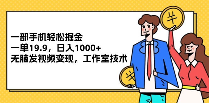 （12007期）一部手机轻松掘金，一单19.9，日入1000+,无脑发视频变现，工作室技术-木木创业基地项目网