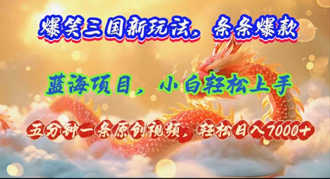 （12014期）爆笑三国新玩法每条都爆，视频收益 7000+，5 分钟原创，多种变现爽歪歪-木木创业基地项目网