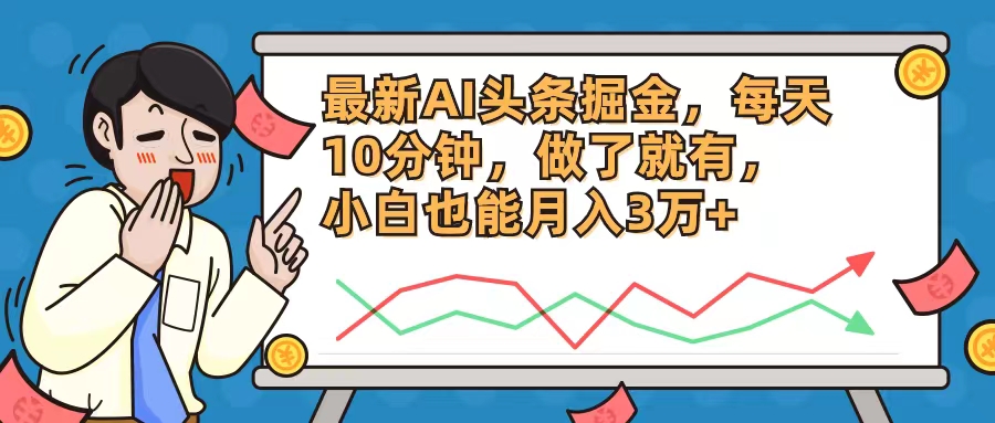 （12021期）最新AI头条掘金，每天10分钟，做了就有，小白也能月入3万+-木木创业基地项目网