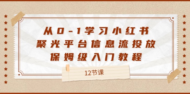 从0-1学习小红书聚光平台信息流投放，保姆级入门教程（12节课）-木木创业基地项目网