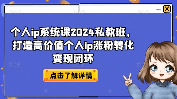 个人ip系统课2024私教班，打造高价值个人ip涨粉转化变现闭环-木木创业基地项目网