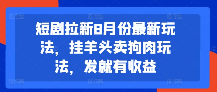 短剧拉新8月份最新玩法，挂羊头卖狗肉玩法，发就有收益-木木创业基地项目网