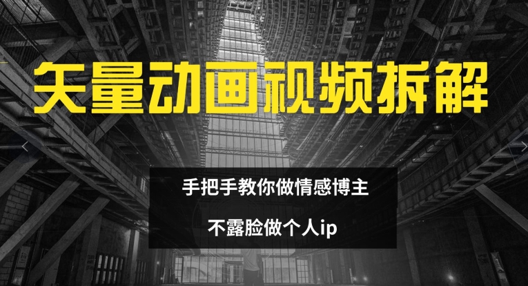 矢量动画视频全拆解 手把手教你做情感博主 不露脸做个人ip-木木创业基地项目网