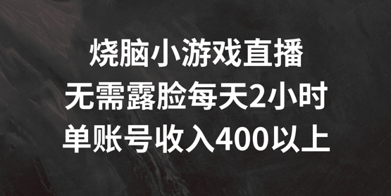 烧脑小游戏直播，无需露脸每天2小时，单账号日入400+-木木创业基地项目网