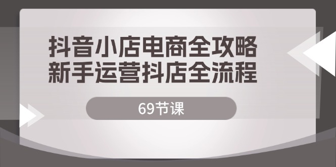 （12038期）抖音小店电商全攻略，新手运营抖店全流程（69节课）-木木创业基地项目网