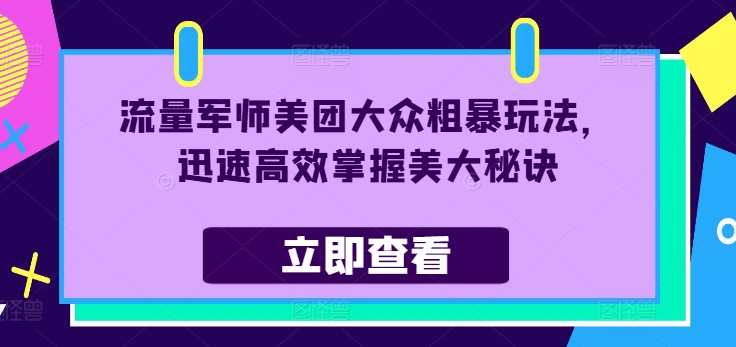 流量军师美团大众粗暴玩法，迅速高效掌握美大秘诀-木木创业基地项目网