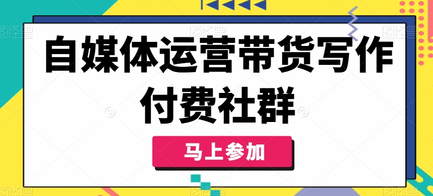 自媒体运营带货写作付费社群，带货是自媒体人必须掌握的能力-木木创业基地项目网