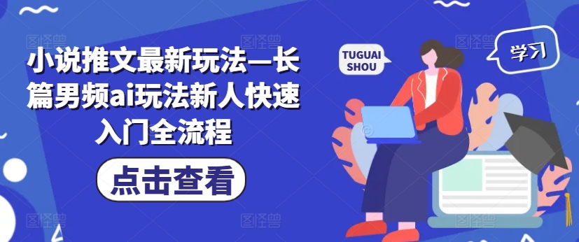 小说推文最新玩法—长篇男频ai玩法新人快速入门全流程-木木创业基地项目网