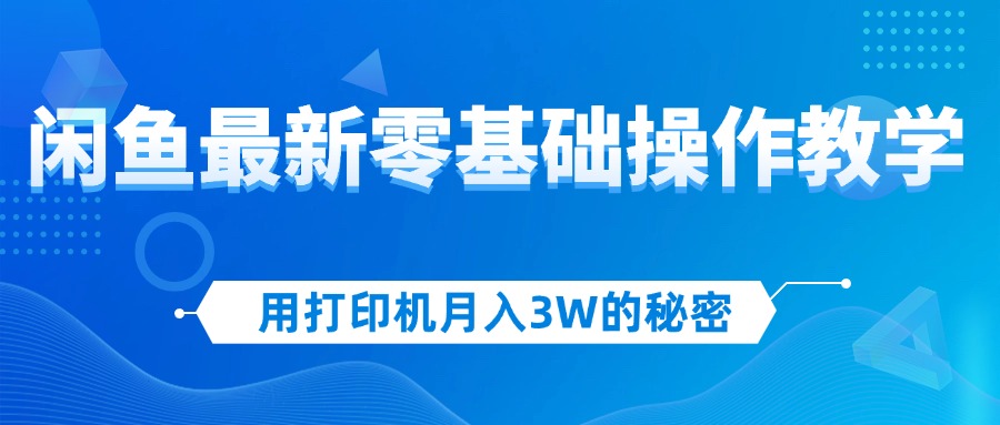 （12049期）用打印机月入3W的秘密，闲鱼最新零基础操作教学，新手当天上手，赚钱如…-木木创业基地项目网