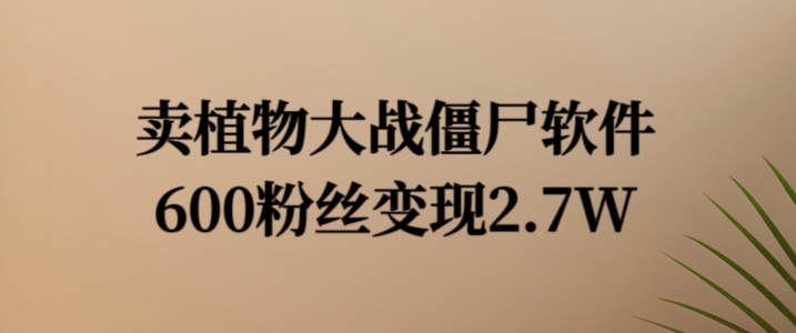 卖植物大战僵尸软件，600粉丝变现2.7W-木木创业基地项目网