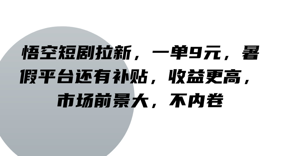 悟空短剧拉新，一单9元，暑假平台还有补贴，收益更高，市场前景大，不内卷-木木创业基地项目网