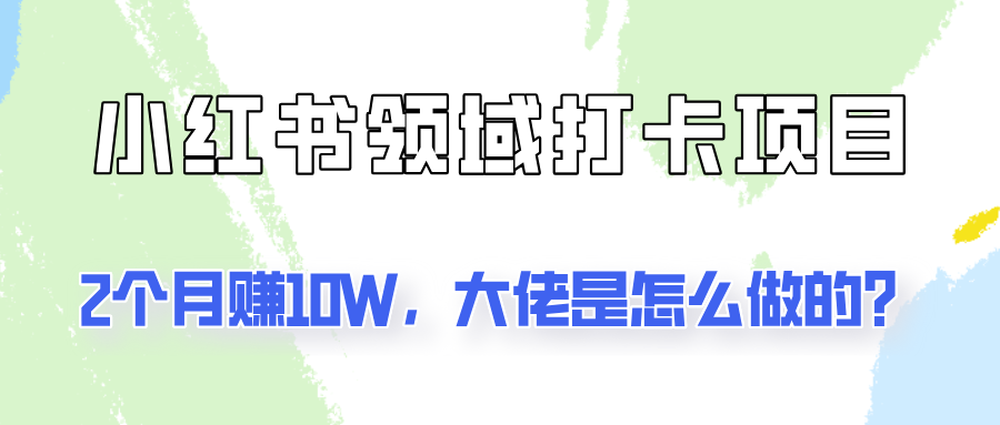 通过小红书领域打卡项目2个月赚10W，大佬是怎么做的？-木木创业基地项目网