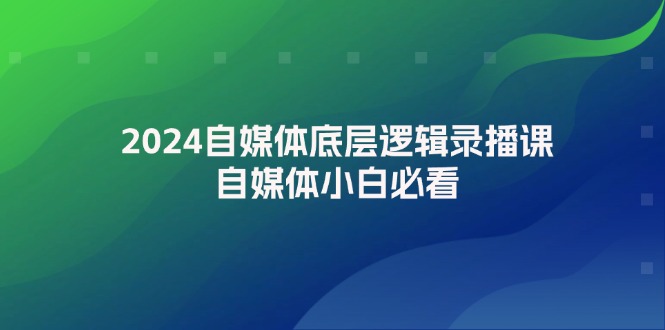 （12053期）2024自媒体底层逻辑录播课，自媒体小白必看-木木创业基地项目网