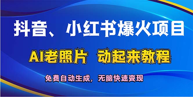 （12065期）抖音、小红书爆火项目：AI老照片动起来教程，免费自动生成，无脑快速变…-木木创业基地项目网