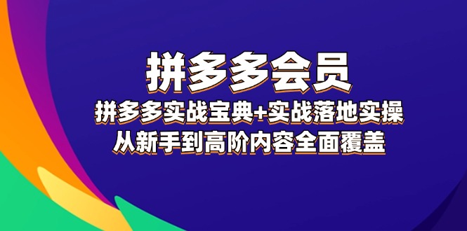 拼多多会员实战宝典+实战落地实操，从新手到高阶内容全面覆盖-木木创业基地项目网