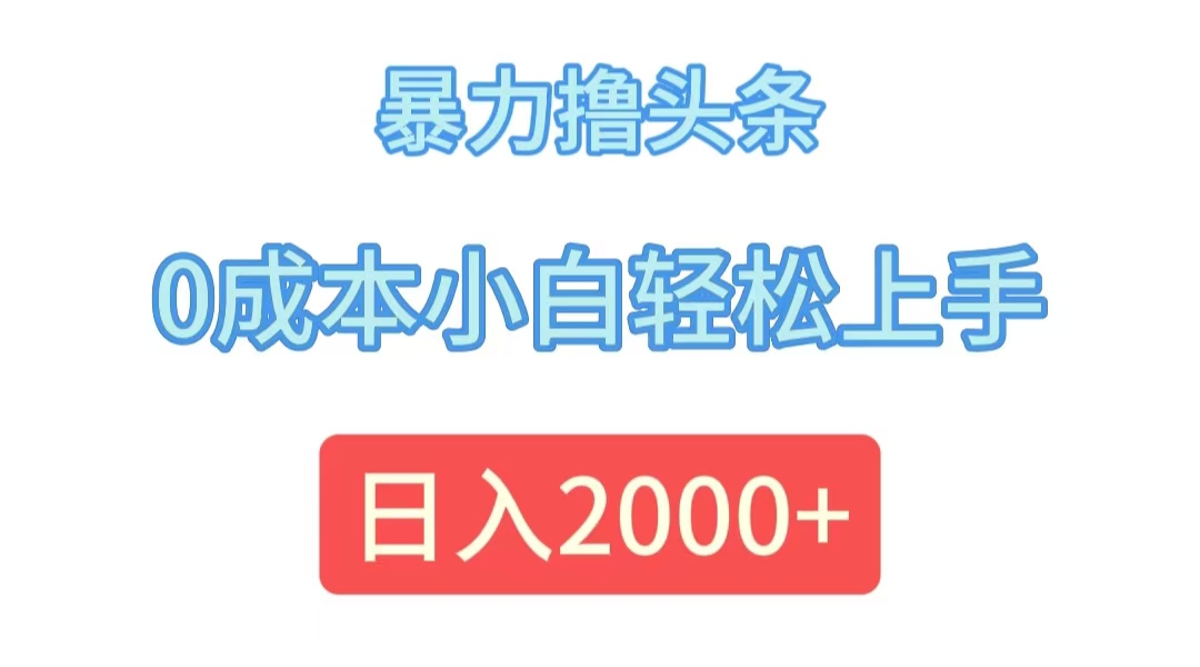 （12068期）暴力撸头条，0成本小白轻松上手，日入2000+-木木创业基地项目网