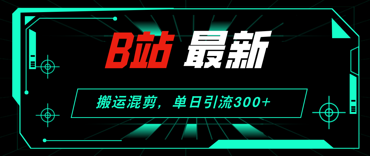 （12085期）B站最新，搬运混剪，单日引流300+创业粉-木木创业基地项目网