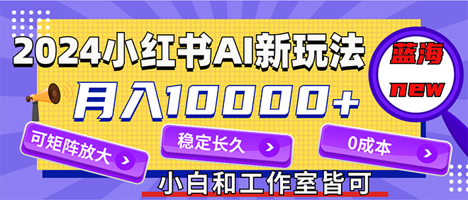 （12083期）2024最新小红薯AI赛道，蓝海项目，月入10000+，0成本，当事业来做，可矩阵-木木创业基地项目网