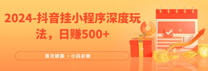 2024全网首次披露，抖音挂小程序深度玩法，日赚500+，简单、稳定，带渠道收入，小白必做-木木创业基地项目网