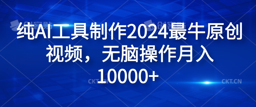 纯AI工具制作2024最牛原创视频，无脑操作月入1W+-木木创业基地项目网