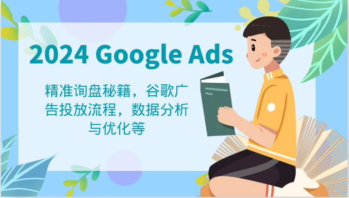 2024 Google Ads 教程：精准询盘秘籍，谷歌广告投放流程，数据分析与优化等-木木创业基地项目网